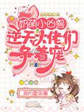 奶萌小凶兽逆天大佬们争着宠正版
