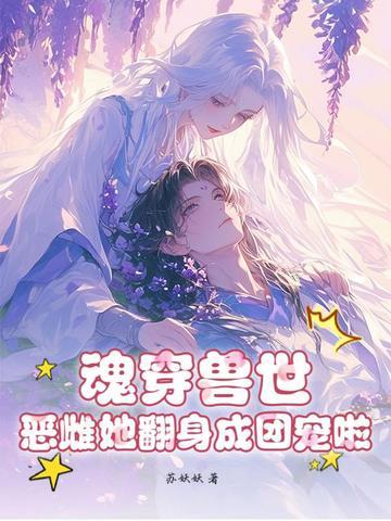 魂穿兽世恶雌她翻身成团宠啦